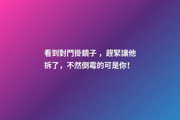 看到對門掛鏡子，趕緊讓他拆了，不然倒霉的可是你！